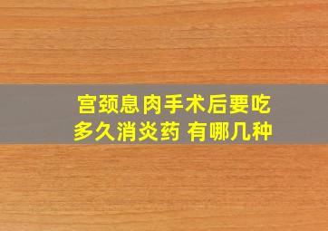 宫颈息肉手术后要吃多久消炎药 有哪几种